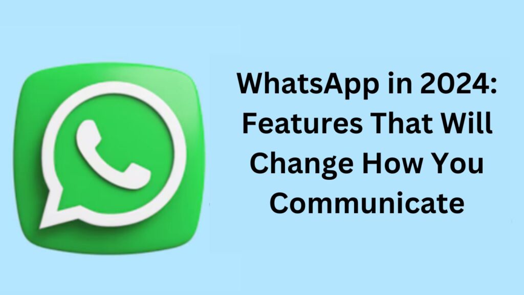 WhatsApp in 2024: Features That Will Change How You Communicate